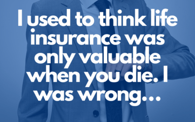 I used to think Life Insurance was only valuable when you die. I was wrong…
