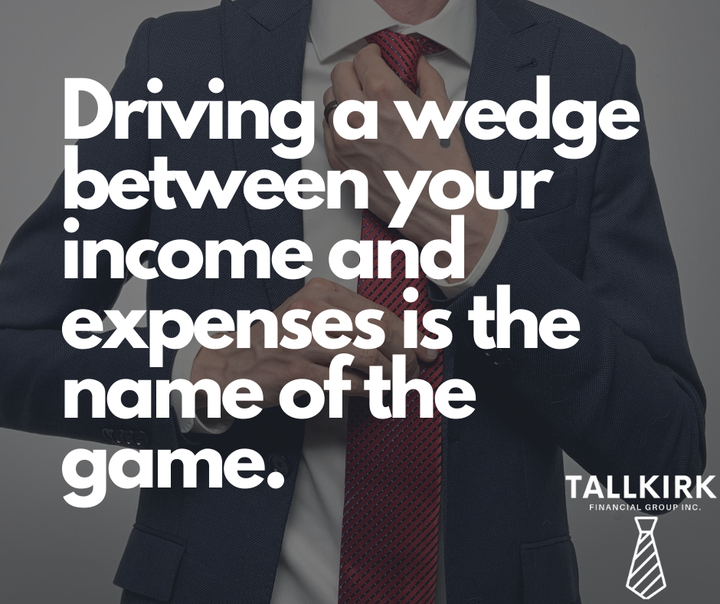 Driving a wedge between your income and expenses is the name of the game.