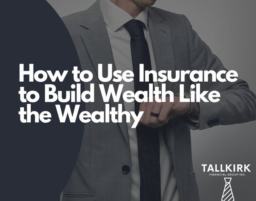 How to Use Insurance to Build Wealth Like the Wealthy